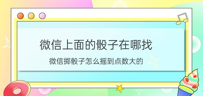 微信上面的骰子在哪找 微信掷骰子怎么摇到点数大的？